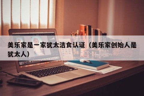 美乐家是一家犹太洁食认证（美乐家创始人是犹太人）