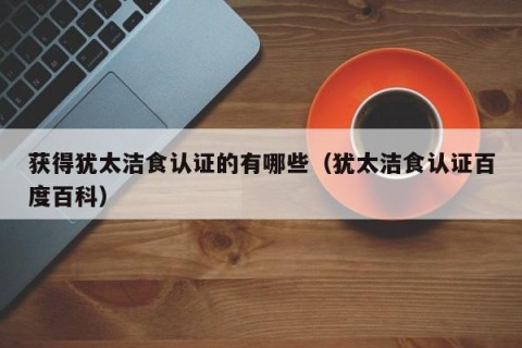获得犹太洁食认证的有哪些（犹太洁食认证百度百科）