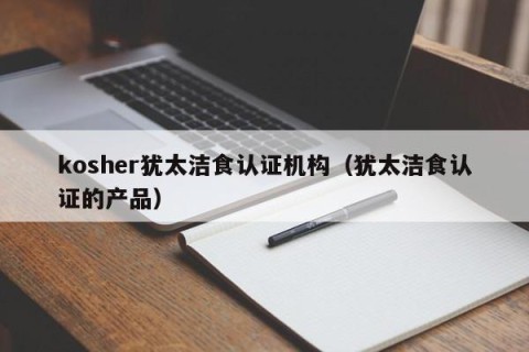 kosher犹太洁食认证机构（犹太洁食认证的产品）