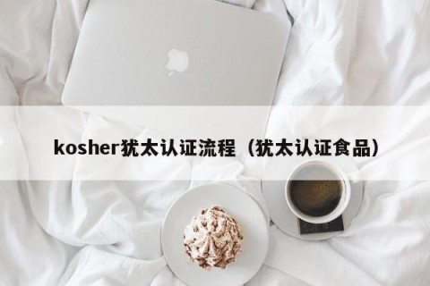 kosher犹太认证流程（犹太认证食品）