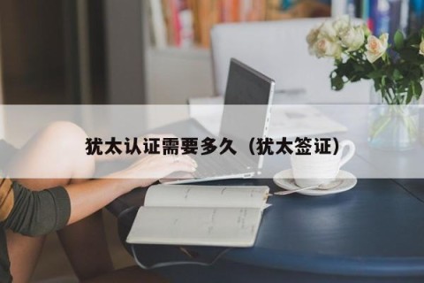 犹太认证需要多久（犹太签证）