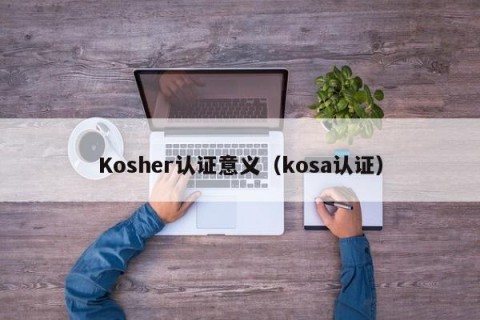Kosher认证意义（kosa认证）