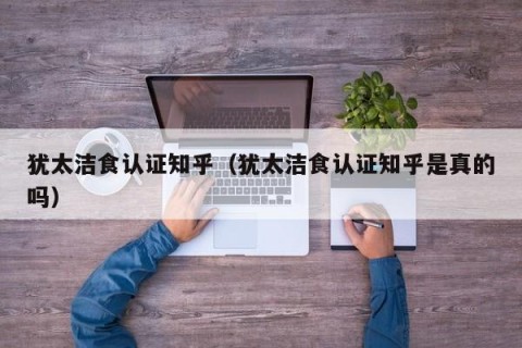犹太洁食认证知乎（犹太洁食认证知乎是真的吗）