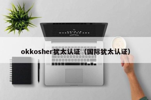okkosher犹太认证（国际犹太认证）