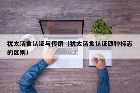 犹太洁食认证与传销（犹太洁食认证四种标志的区别）