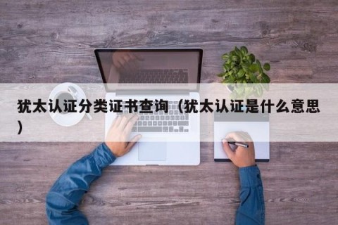 犹太认证分类证书查询（犹太认证是什么意思）