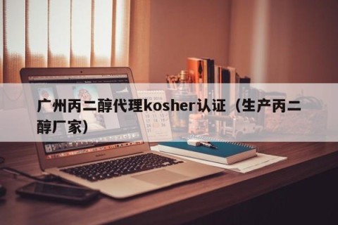 广州丙二醇代理kosher认证（生产丙二醇厂家）