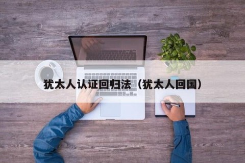 犹太人认证回归法（犹太人回国）