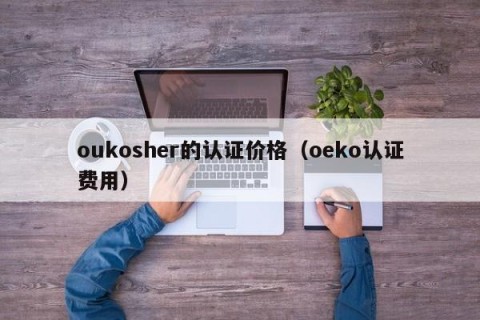 oukosher的认证价格（oeko认证费用）