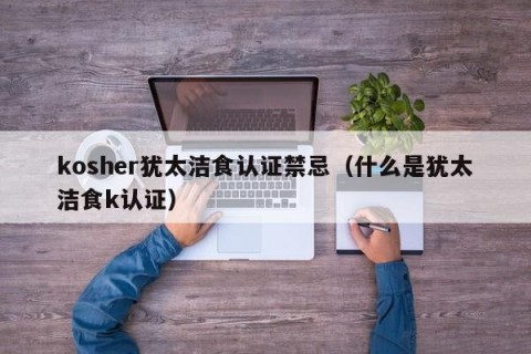 kosher犹太洁食认证禁忌（什么是犹太洁食k认证）