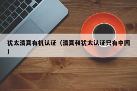 犹太清真有机认证（清真和犹太认证只有中国）