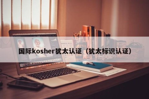 国际kosher犹太认证（犹太标识认证）