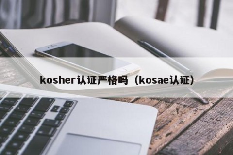 kosher认证严格吗（kosae认证）