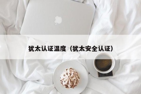 犹太认证温度（犹太安全认证）