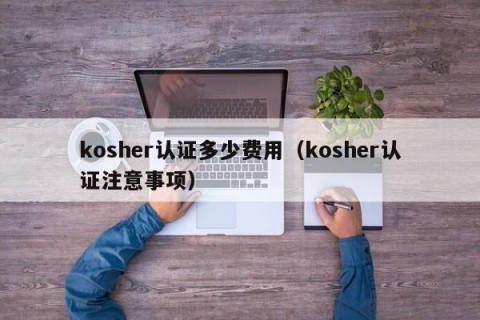 kosher认证多少费用（kosher认证注意事项）
