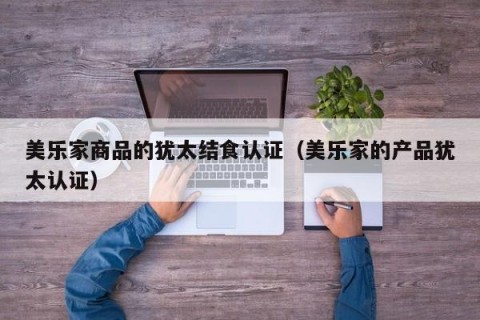 美乐家商品的犹太结食认证（美乐家的产品犹太认证）