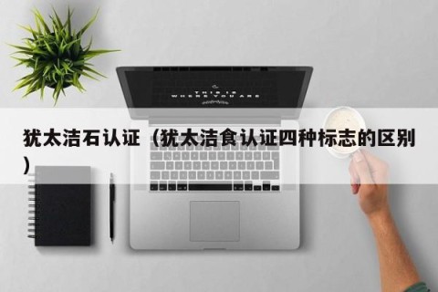 犹太洁石认证（犹太洁食认证四种标志的区别）