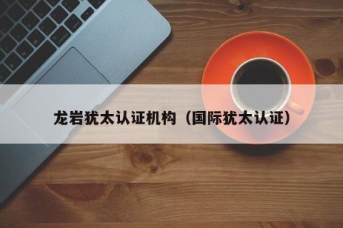 龙岩犹太认证机构（国际犹太认证）
