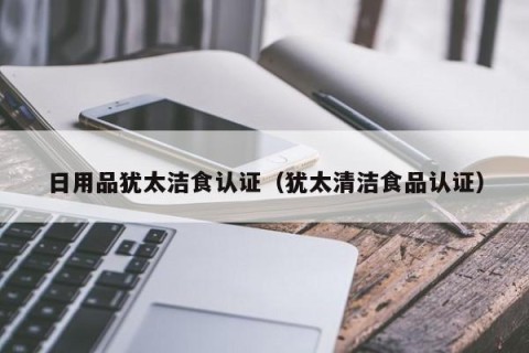 日用品犹太洁食认证（犹太清洁食品认证）