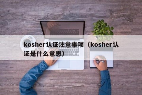 kosher认证注意事项（kosher认证是什么意思）