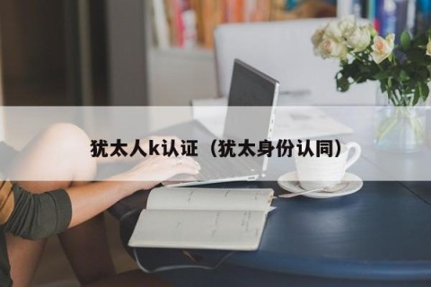 犹太人k认证（犹太身份认同）
