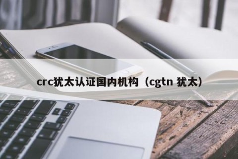 crc犹太认证国内机构（cgtn 犹太）