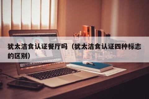 犹太洁食认证餐厅吗（犹太洁食认证四种标志的区别）