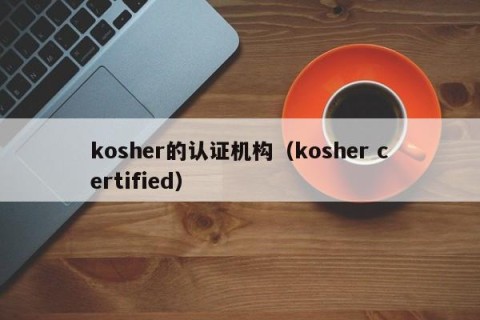 kosher的认证机构（kosher certified）