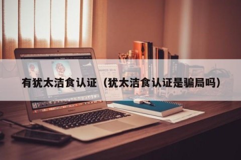 有犹太洁食认证（犹太洁食认证是骗局吗）