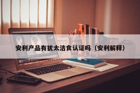 安利产品有犹太洁食认证吗（安利解释）