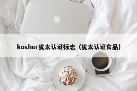 kosher犹太认证标志（犹太认证食品）