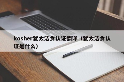 kosher犹太洁食认证翻译（犹太洁食认证是什么）