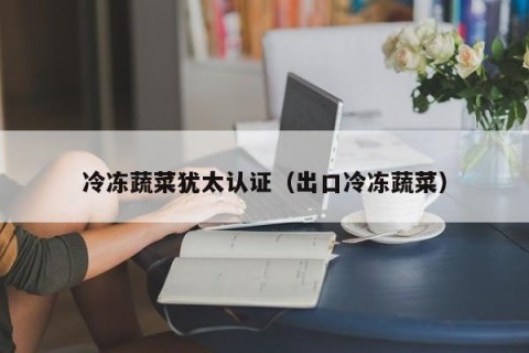 冷冻蔬菜犹太认证（出口冷冻蔬菜）