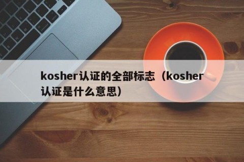 kosher认证的全部标志（kosher认证是什么意思）