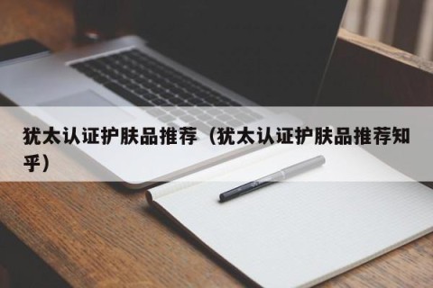 犹太认证护肤品推荐（犹太认证护肤品推荐知乎）