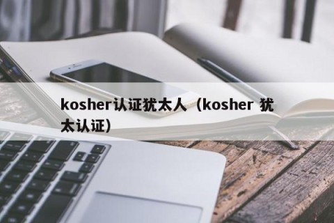 kosher认证犹太人（kosher 犹太认证）