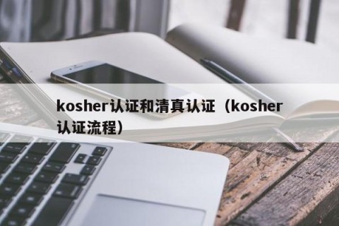 kosher认证和清真认证（kosher认证流程）
