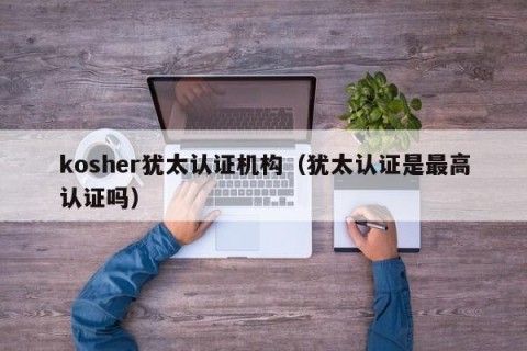 kosher犹太认证机构（犹太认证是最高认证吗）