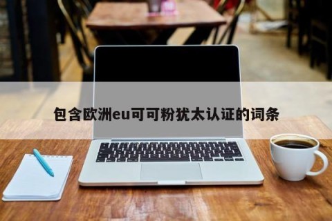 包含欧洲eu可可粉犹太认证的词条