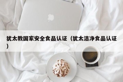 犹太教国家安全食品认证（犹太洁净食品认证）