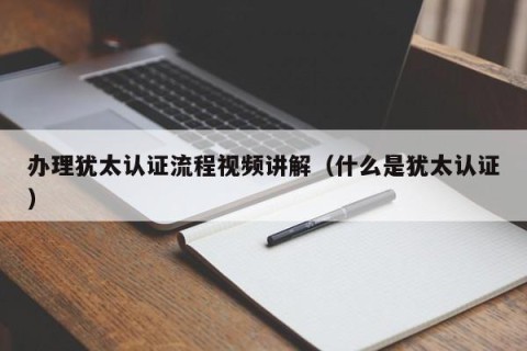 办理犹太认证流程视频讲解（什么是犹太认证）