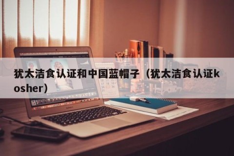 犹太洁食认证和中国蓝帽子（犹太洁食认证kosher）