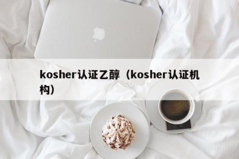kosher认证乙醇（kosher认证机构）