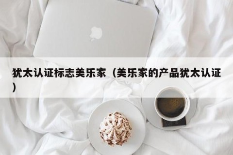 犹太认证标志美乐家（美乐家的产品犹太认证）