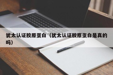 犹太认证胶原蛋白（犹太认证胶原蛋白是真的吗）