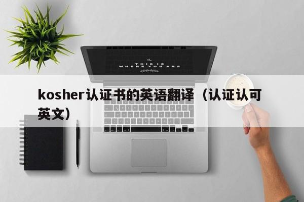 kosher认证书的英语翻译(认证认可 英文)